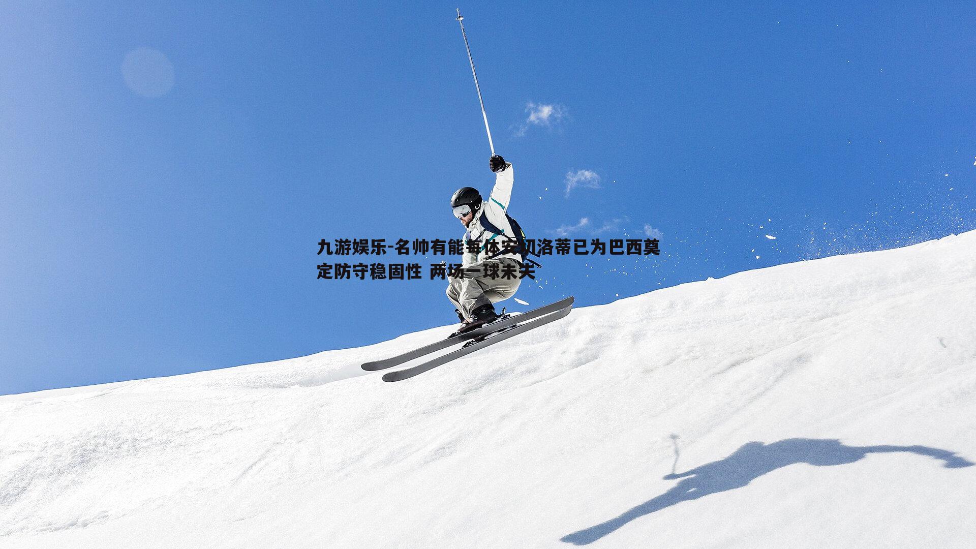 名帅有能每体安切洛蒂已为巴西奠定防守稳固性 两场一球未失