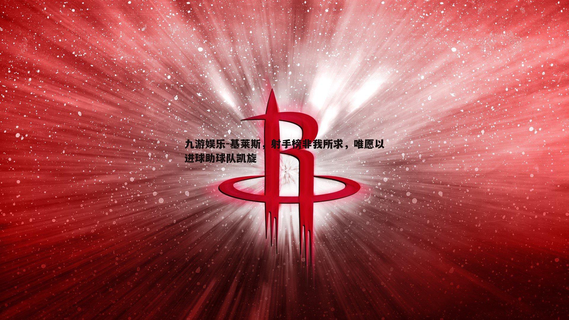 基莱斯，射手榜非我所求，唯愿以进球助球队凯旋