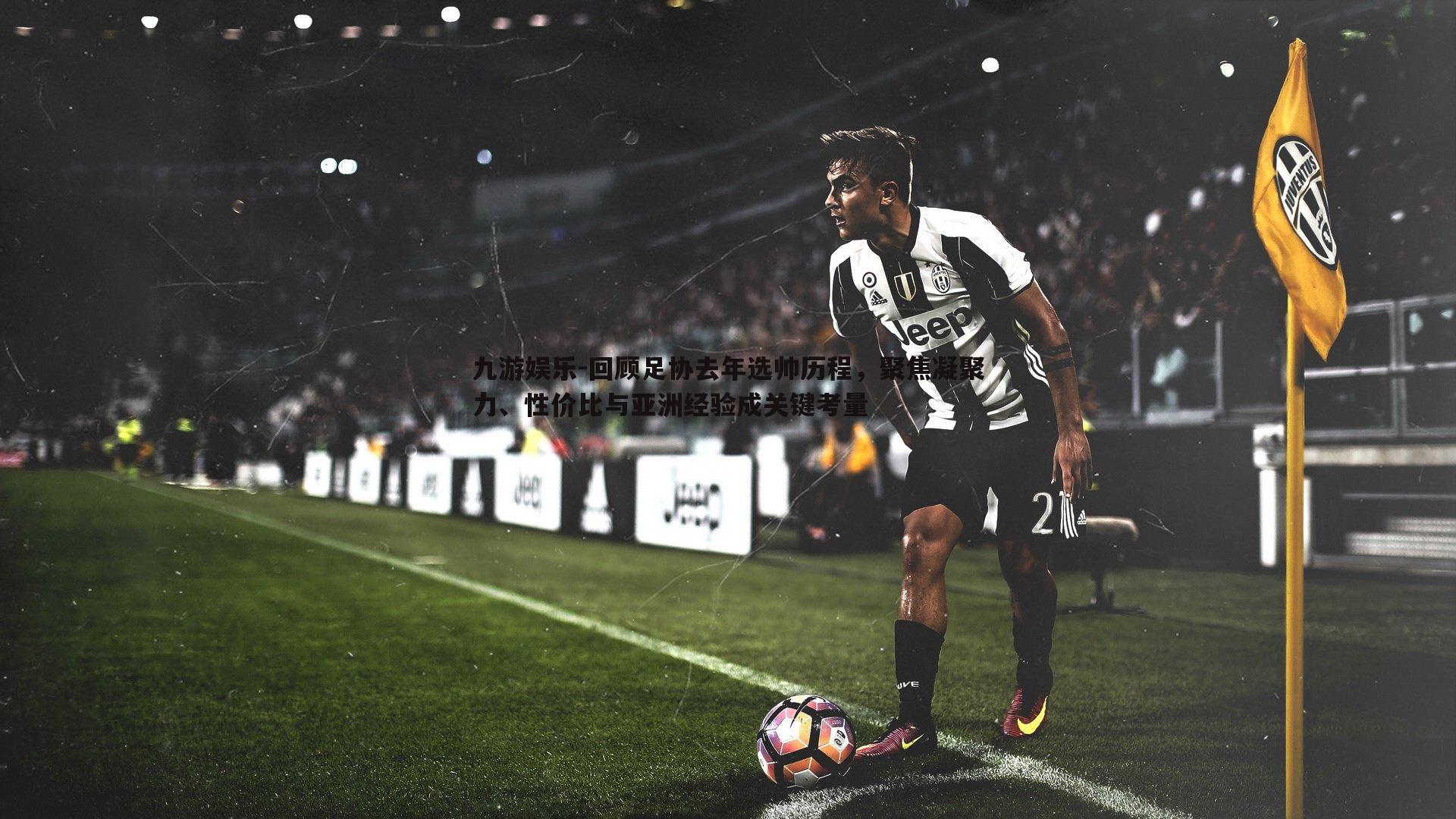 回顾足协去年选帅历程，聚焦凝聚力、性价比与亚洲经验成关键考量